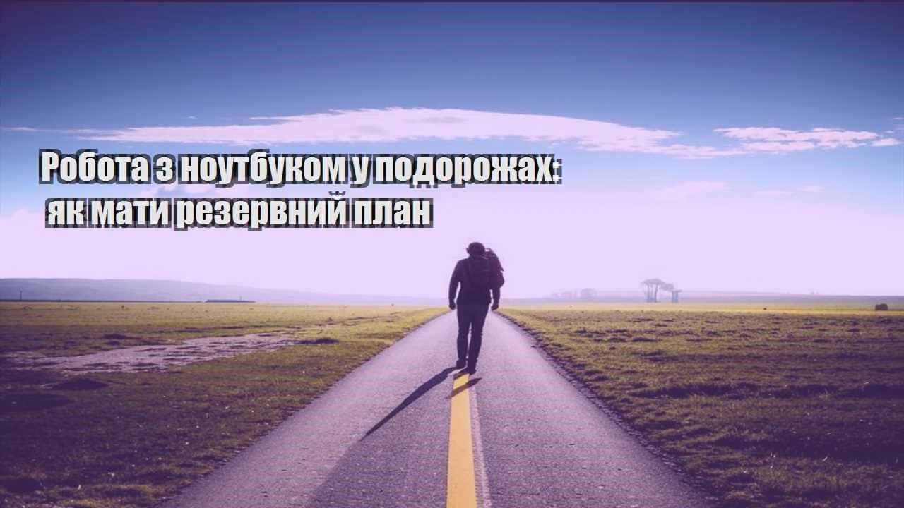 robota z noutbukom u podorozhah yak maty rezervnyj plan