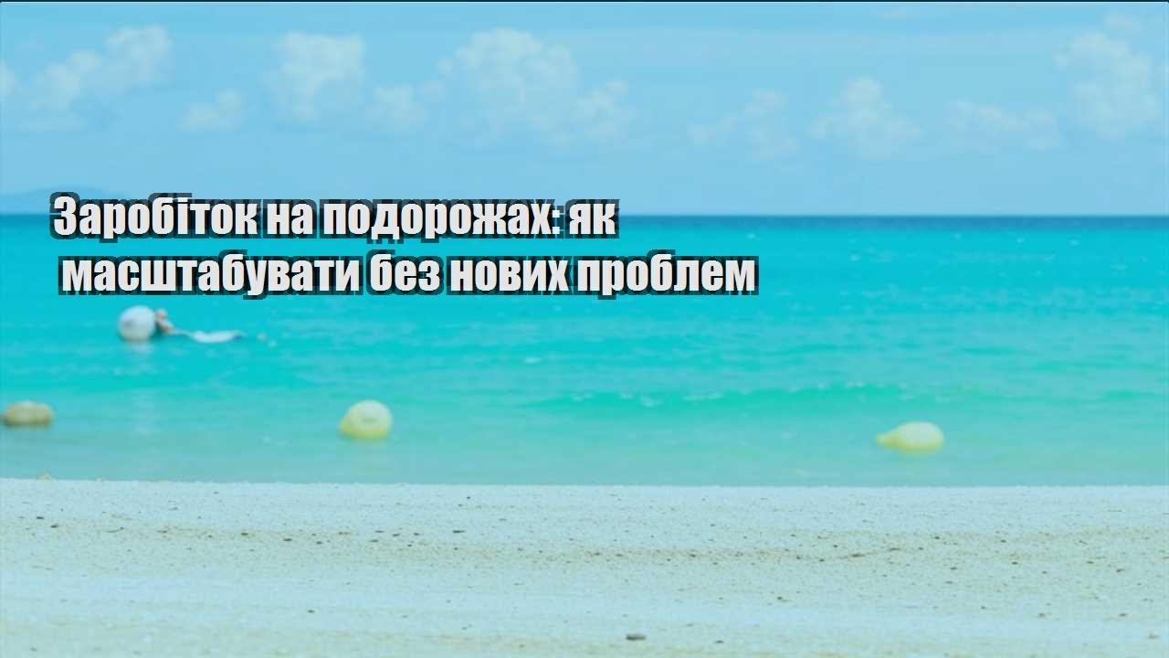 zarobitok na podorozhah yak masshtabuvaty bez novyh problem