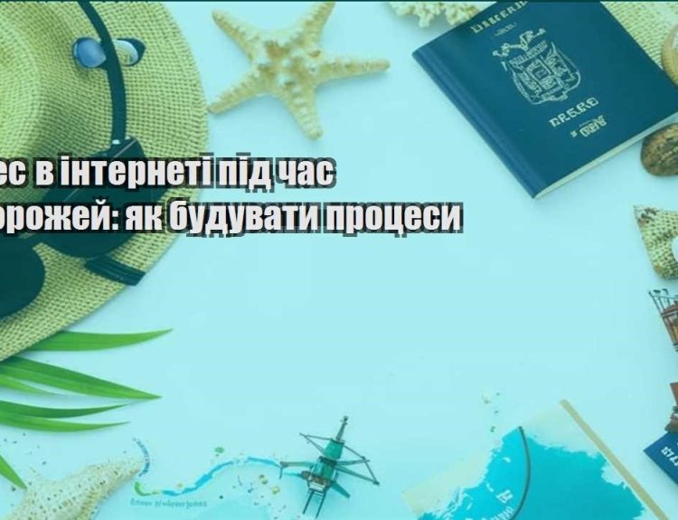 biznes v interneti pid chas podorozhej yak buduvaty proczesy