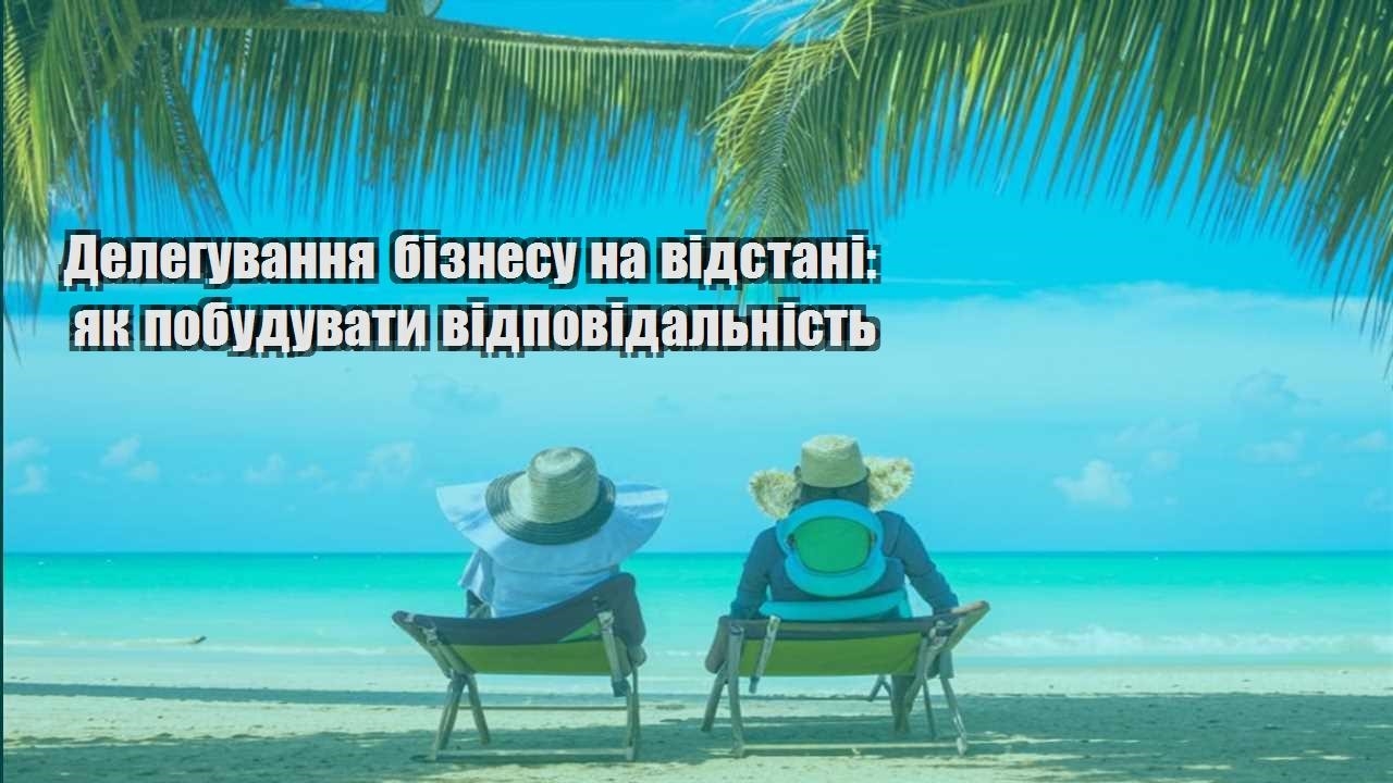 deleguvannya biznesu na vidstani yak pobuduvaty vidpovidalnist