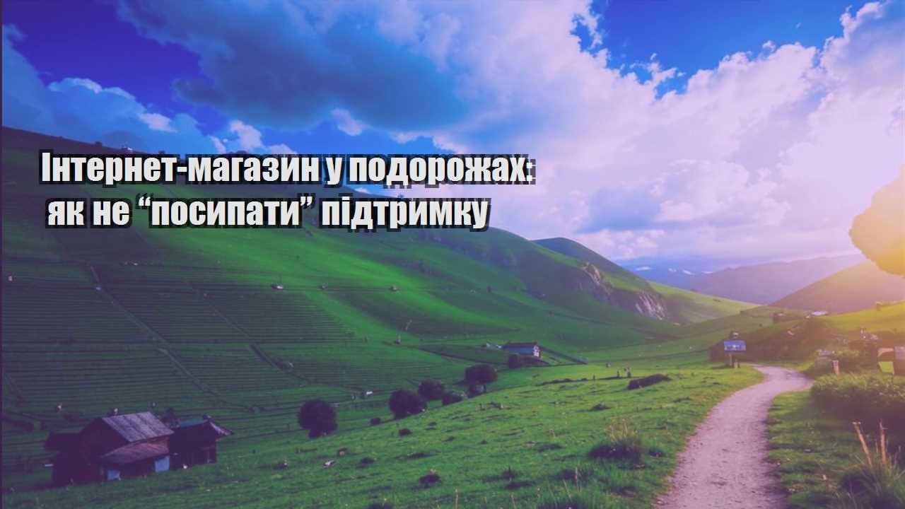 internet magazyn u podorozhah yak ne posypaty pidtrymku