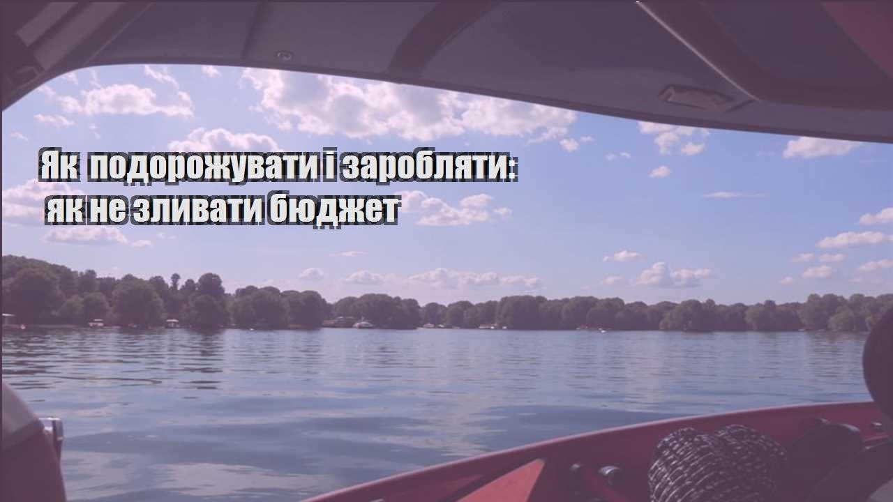 yak podorozhuvaty i zaroblyaty yak ne zlyvaty byudzhet