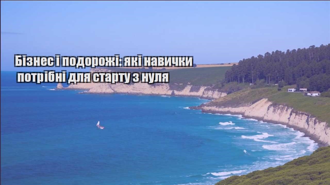 biznes i podorozhi yaki navychky potribni dlya startu z nulya