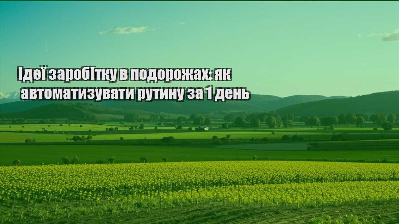 ideyi zarobitku v podorozhah yak avtomatyzuvaty rutynu za 1 den