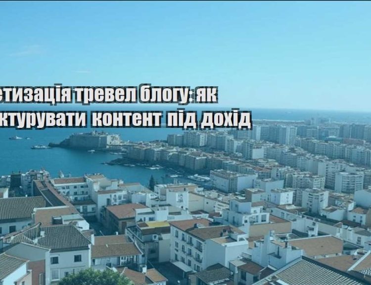 monetyzacziya trevel blogu yak strukturuvaty kontent pid dohid