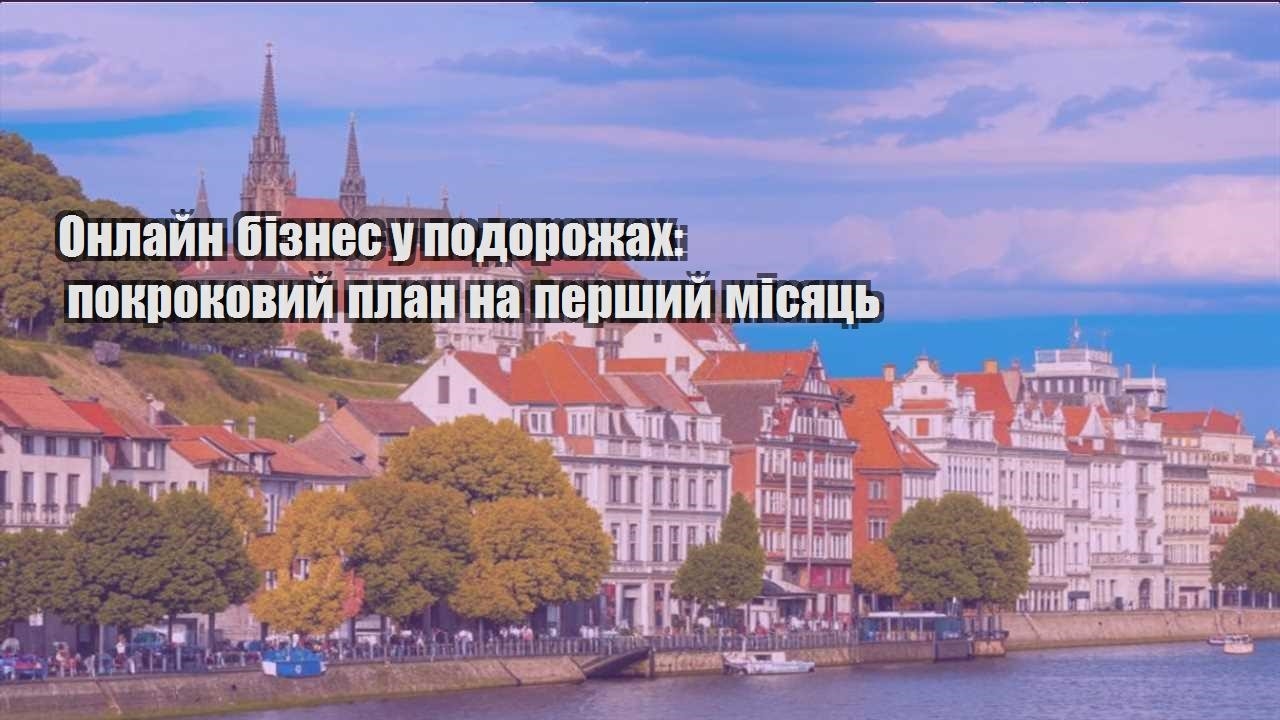 onlajn biznes u podorozhah pokrokovyj plan na pershyj misyacz