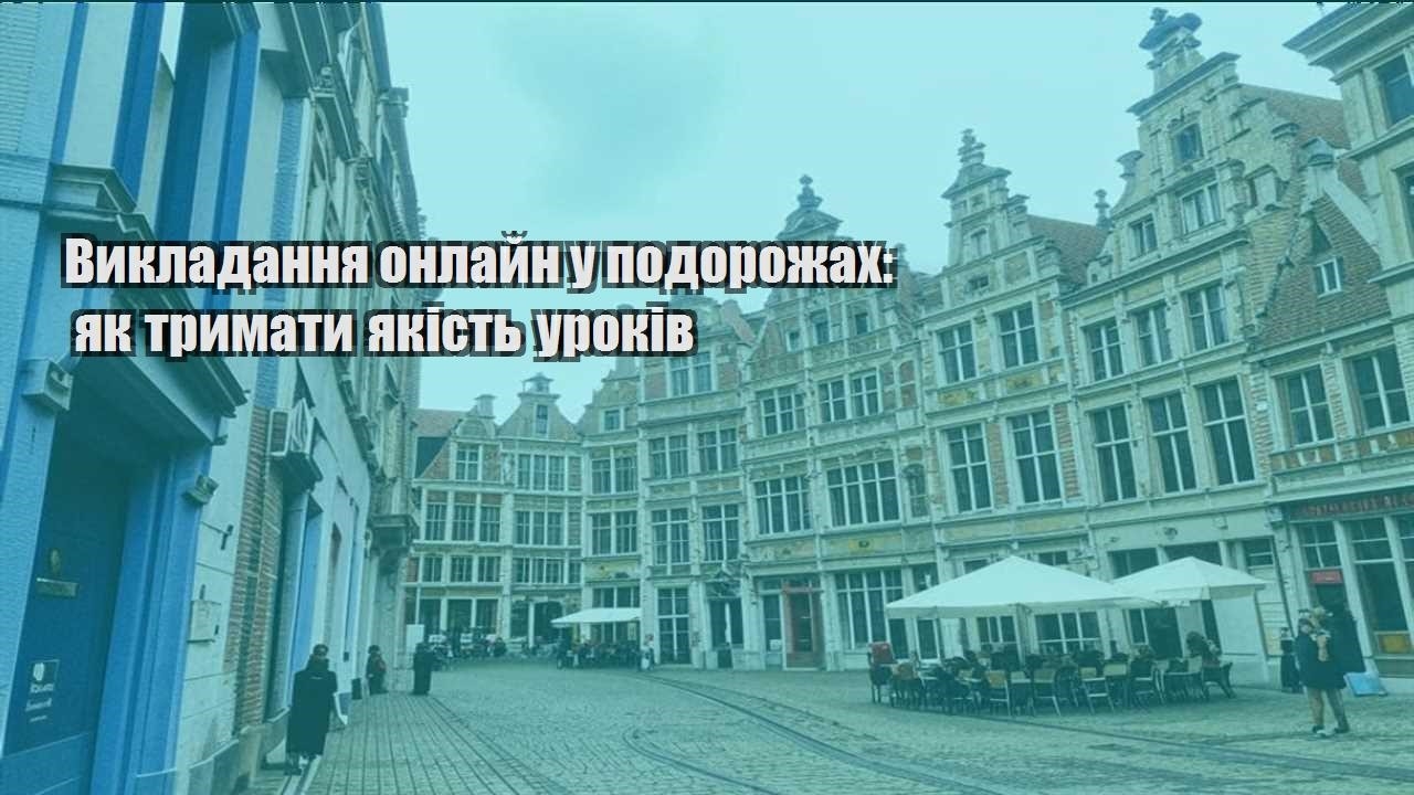 vykladannya onlajn u podorozhah yak trymaty yakist urokiv