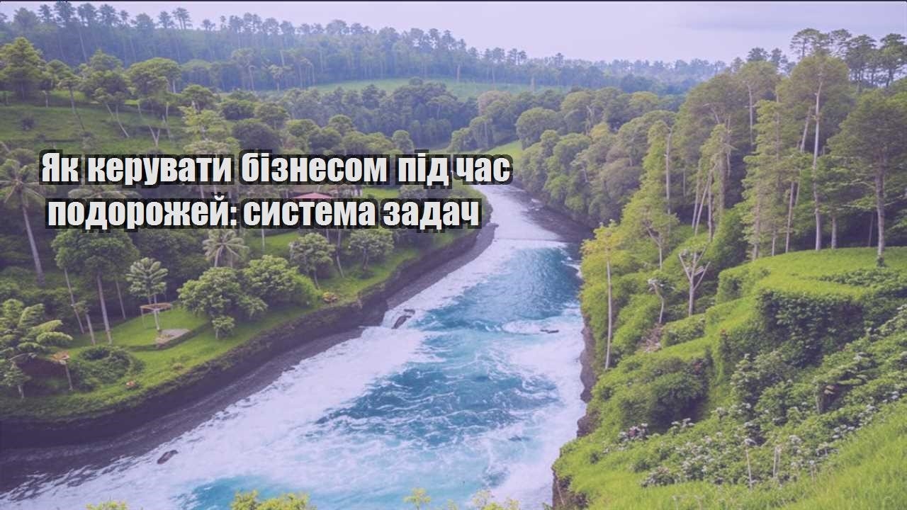 yak keruvaty biznesom pid chas podorozhej systema zadach