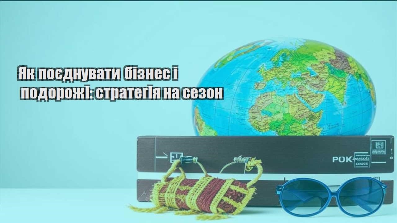 yak poyednuvaty biznes i podorozhi strategiya na sezon