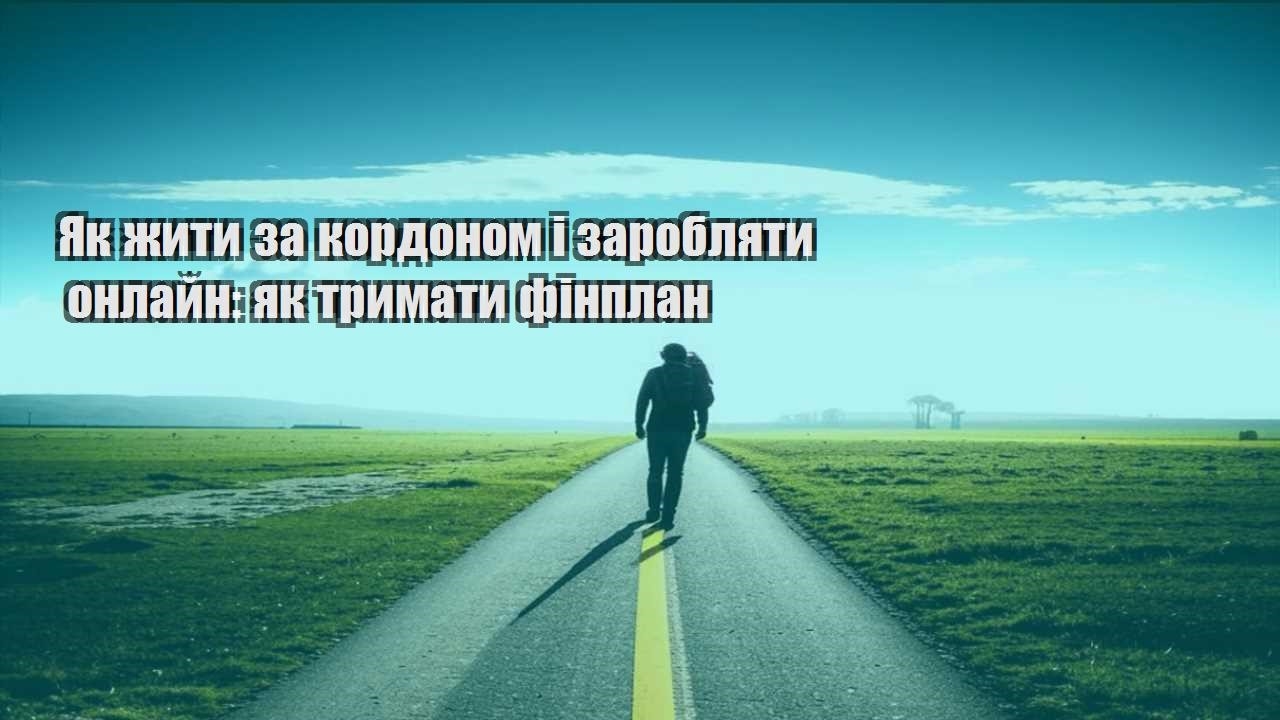 yak zhyty za kordonom i zaroblyaty onlajn yak trymaty finplan