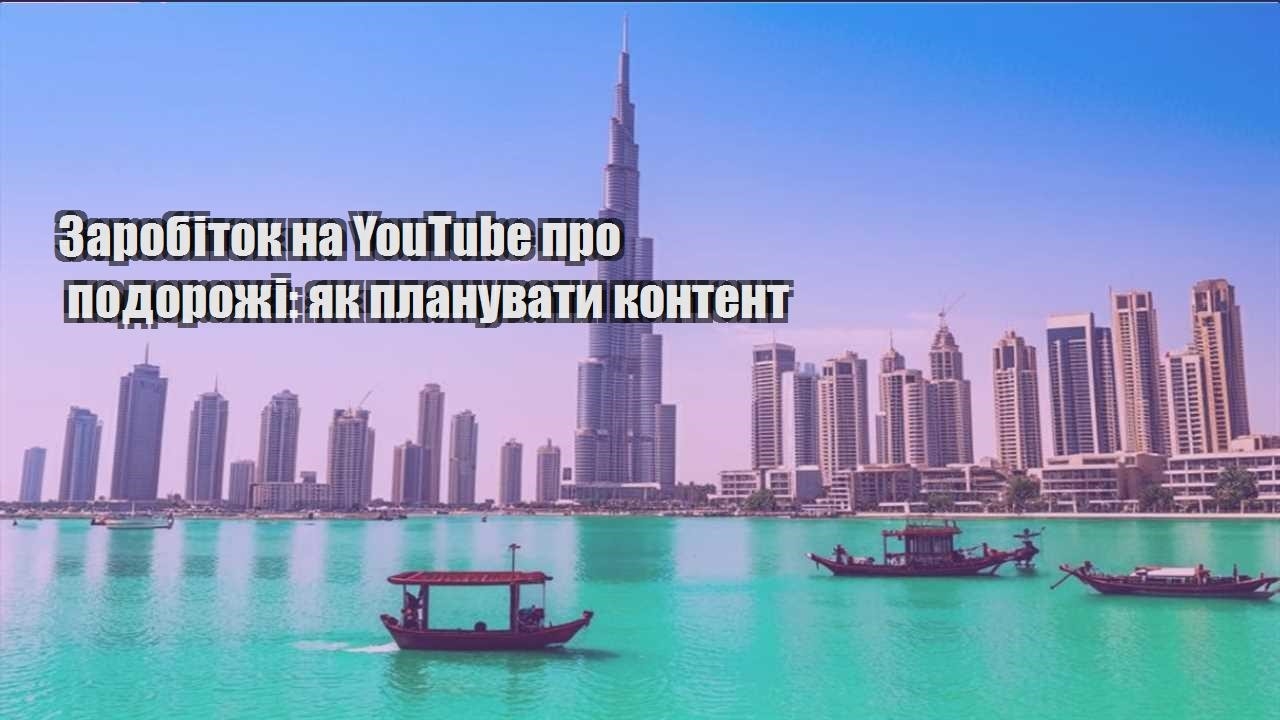 zarobitok na youtube pro podorozhi yak planuvaty kontent
